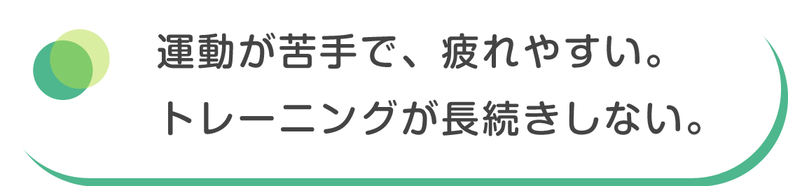 運動が苦手で、疲れやすい。トレーニングが長続きしない。